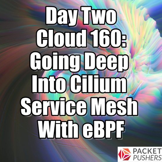 Day Two Cloud 160: Going Deep Into Cilium Service Mesh With eBPF